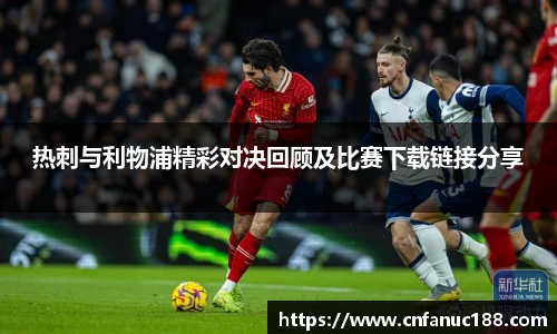 热刺与利物浦精彩对决回顾及比赛下载链接分享