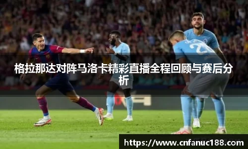 格拉那达对阵马洛卡精彩直播全程回顾与赛后分析
